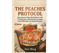 THE PEACHES PROTOCOL: How America Won World War II with 12 Observers, 200 Pounds of Copper, and 5,000 Tons of Canned Peaches - A Secret History of the Manhattan Project