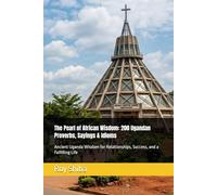 The Pearl of African Wisdom: 200 Ugandan Proverbs, Sayings & Idioms: Ancient Uganda Wisdom for Relationships, Success, and a Fulfilling Life (The World Wisdom Archive)