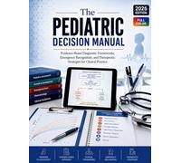 The Pediatric Decision Manual: Evidence-Based Diagnostic Frameworks, Emergency Recognition, and Therapeutic Strategies for Clinical Practice