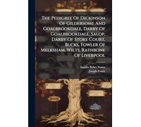 The Pedigree Of Dickinson Of Gildersome And Goalbrookdale, Darby Of Goalbrookdale, Salop, Darby Of Stoke Court, Bucks, Fowler Of Melksham, Wilts, Rathbone Of Liverpool