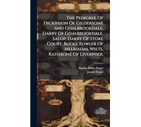 The Pedigree Of Dickinson Of Gildersome And Goalbrookdale, Darby Of Goalbrookdale, Salop, Darby Of Stoke Court, Bucks, Fowler Of Melksham, Wilts, Rathbone Of Liverpool