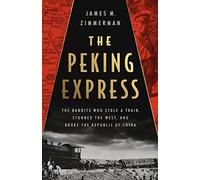 The Peking Express: The Bandits Who Stole a Train, Stunned the West, and Broke the Republic of China