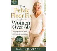 THE PELVIC FLOOR FIX FOR WOMEN OVER 60: A Gentle 4-Phase Program to Stop Leaks, Relieve Pressure, and Reclaim Confidence - Without Surgery or Complicated Equipment