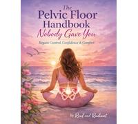 The Pelvic Floor Handbook Nobody Gave You: Regain Control, Confidence & Comfort