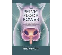 The Pelvic floor power: A Complete Guide to Strengthening and Healing Through Exercise