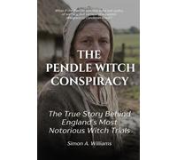 The Pendle Witch Conspiracy: The True Story Behind England’s Most Notorious Witch Trials: The 1612 Witch Trials, and How Law, Fear and Power Condemned the Pendle Accused