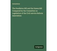 The Pendleton Bill and the Dawes Bill Compared by the Committee on Legislation of the Civil-service Reform Association