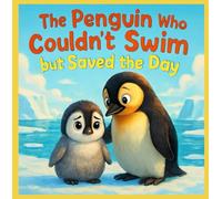 The Penguin Who Couldn’t Swim but Saved the Day: A Heartwarming Story About Being Different, Believing in Yourself, and Helping Others