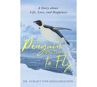 The Penguin Who Learned to Fly: A Story of Life, Love and Happiness