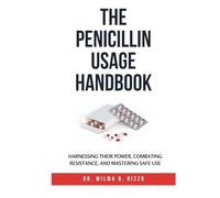 THE PENICILLIN USAGE HANDBOOK: Harnessing Their Power, Combating Resistance, and Mastering Safe Use (The Essential Drug Usage Series: Mastering Safe and Effective Pharmacotherapy)