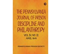 The Pennsylvania Journal of Prison Discipline and Philanthropy Vol IV No II April 1849