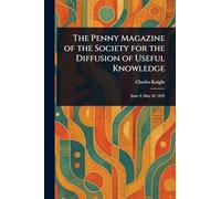 The Penny Magazine of the Society for the Diffusion of Useful Knowledge