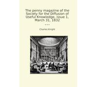 The penny magazine of the Society for the Diffusion of Useful Knowledge, issue 1, March 31, 1832 (Classic Books)