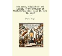 The penny magazine of the Society for the Diffusion of Useful Knowledge, issue 15, June 30, 1832 (Classic Books)