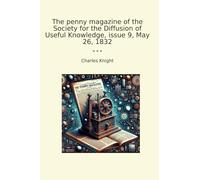 The penny magazine of the Society for the Diffusion of Useful Knowledge, issue 9, May 26, 1832 (Classic Books)