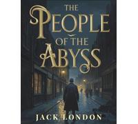 The People of the Abyss: A Classic Investigation of Poverty, Survival, and Social Inequality in Victorian London
