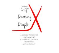 The People Pleaser Journal: A Guided Workbook for Saying No, Reclaiming Your Voice, and Living on Your Own Terms (The Self-Worth Series)