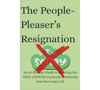 The People-Pleaser’s Resignation: An 80-Prompt Guide to Breaking the Habit of Self-Betrayal and Reclaiming Your Sovereign Life