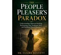 The People Pleaser's Paradox: Understanding Approval-Seeking, Reclaiming Your Authentic Self, and Building Relationships Based on Mutual Respect