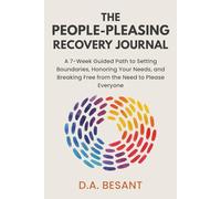 The People-Pleasing Recovery Journal: A 7-Week Guided Path to Setting Boundaries, Honoring Your Needs, and Breaking Free from the Need to Please Everyone