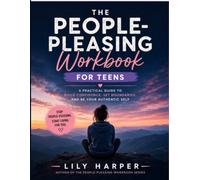 The People-Pleasing Workbook for Teens: A Practical Guide to Build Confidence, Set Healthy Boundaries, Stop Overthinking, Say No Without Guilt, Overcome Approval Addiction, and Be Your Authentic Self