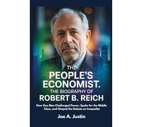 The People’s Economist: The Biography of Robert B. Reich: How One Man Challenged Power, Spoke for the Middle Class, and Shaped the Debate on Inequality