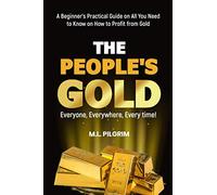 THE PEOPLE’S GOLD: EVERYONE, EVERYWHERE, EVERY TIME! A Beginner’s Practical Guide on All You Need to Know on How to Profit from Gold: For Starters, ... Books: Investing in Unpredictable Markets)