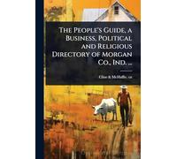The People's Guide, a Business, Political and Religious Directory of Morgan Co., Ind. ...
