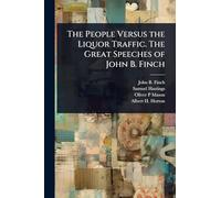 The People Versus the Liquor Traffic. The Great Speeches of John B. Finch