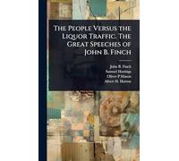 The People Versus the Liquor Traffic. The Great Speeches of John B. Finch