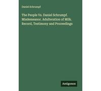 The People Vs. Daniel Schrumpf. Misdemeanor. Adulteration of Milk. Record, Testimony and Proceedings