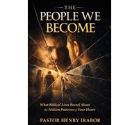 The People We Become: What Biblical Lives Reveal About the Hidden Patterns of Your Heart