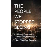 THE PEOPLE WE STOPPED SEEING: Rethinking Christianity Through the Lens of Luke 15