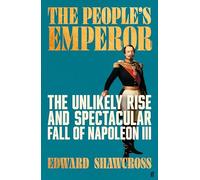 The People's Emperor: The Unlikely Rise and Spectacular Fall of Napoleon III