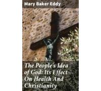 The Peoples Idea Of God: Its Effect On Health And Christianity (ebook)