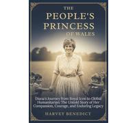 The People's Princess of Wales: Diana’s Journey from Royal Icon to Global Humanitarian: The Untold Story of Her Compassion, Courage, and Enduring Legacy