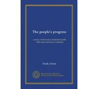 The people's progress: a study of the facts of national wealth, with some answers to socialists