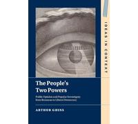 The People's Two Powers: Public Opinion and Popular Sovereignty from Rousseau to Liberal Democracy (Ideas in Context)