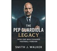The Pep Guardiola Legacy: How One Man Changed Football Forever