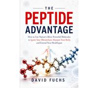 The Peptide Advantage: How to Use Nature's Most Powerful Molecules to Ignite Your Metabolism, Sharpen Your Body, and Extend Your Health span
