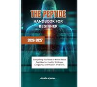 THE PEPTIDE HANDBOOK FOR BEGINNER 2026-2027: Everything You Need to Know About Peptides for Health, Wellness, Longevity, and Modern Medicine.