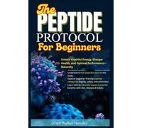 THE PEPTIDE PROTOCOL FOR BEGINNERS: Unlock Youthful Energy, Sharper Health, and Optimal Performance-Naturally