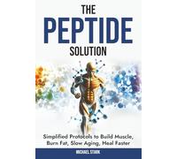 The Peptide Solution: Simplified Protocols to Build Muscle, Burn Fat, Slow Aging, and Heal Faster
