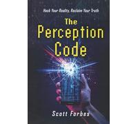 The Perception Code: Hack Your Reality, Reclaim Your Truth