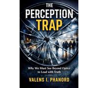 The Perception Trap: How False Impressions Undermine Leadership and What to Do About It