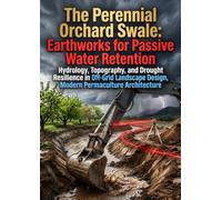 The Perennial Orchard Swale: Earthworks for Passive Water Retention: Hydrology, Topography, and Drought Resilience in Off-Grid Landscape Design, Modern Permaculture Architecture