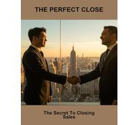 The Perfect Close: The Secret To Closing Sales