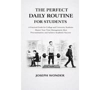 The Perfect Daily Routine for Students: A Practical Guide for College and University Students: Master Your Time Management, Beat Procrastination, and Achieve Academic Success