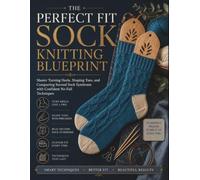 THE PERFECT FIT SOCK KNITTING BLUEPRINT: Master Turning Heels, Shaping Toes, and Conquering Second Sock Syndrome with Confident No-Fail Techniques