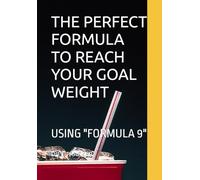 THE PERFECT FORMULA TO REACH YOUR GOAL WEIGHT: USING "FORMULA 9"